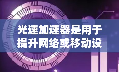 光速加速器是用于提升网络或移动设备性能的加速器，其在安卓系统中的实现和应用如下