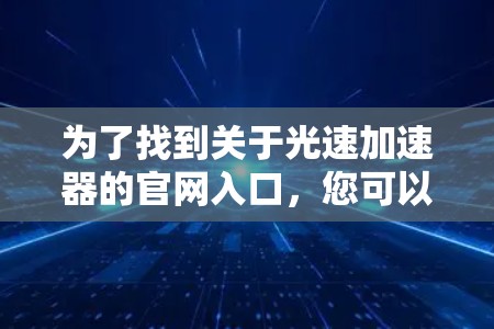 为了找到关于光速加速器的官网入口，您可以按照以下步骤进行操作
