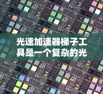光速加速器梯子工具是一个复杂的光学设备，主要用于加速或减速光的传播。以下是其构造和功能的详细分析