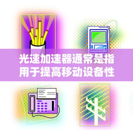 光速加速器通常是指用于提高移动设备性能或加速文件传输的工具。以下是一些常见的光速加速工具和下载链接 光速加速器通常是指用于提高移动设备性能或加速文件传输的工具。以下是一些常见的光速加速工具和下载链接