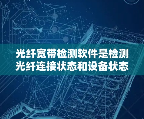 光纤宽带检测软件是检测光纤连接状态和设备状态的重要工具,通过检测软件,光纤网络可以更好地保障数据传输的稳定性,同时也能及时发现和处理设备故障,提高光纤设备的使用寿命 光纤宽带检测软件是检测光纤连接状态和设备状态的重要工具,通过检测软件,光纤网络可以更好地保障数据传输的稳定性,同时也能及时发现和处理设备故障,提高光纤设备的使用寿命