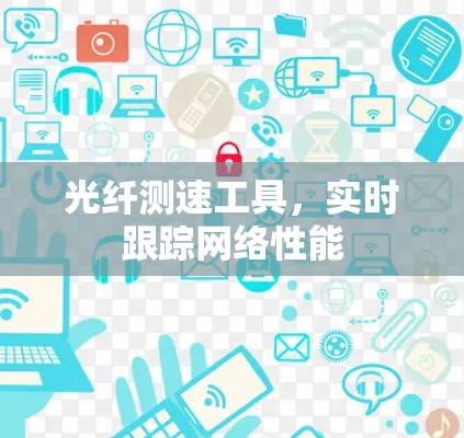 光纤测速工具，实时跟踪网络性能
