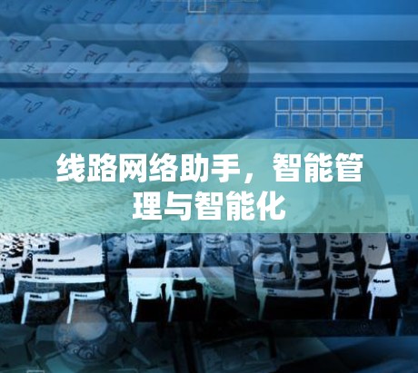 线路网络助手，智能管理与智能化