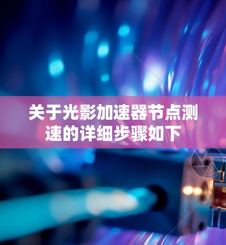 关于光影加速器节点测速的详细步骤如下 关于光影加速器节点测速的详细步骤如下