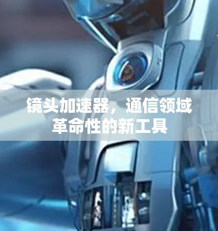 镜头加速器,通信领域革命性的新工具 镜头加速器,通信领域革命性的新工具