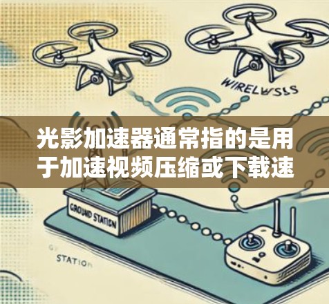 光影加速器通常指的是用于加速视频压缩或下载速度的工具。如果你正在寻找加速工具，以下是一些推荐的免费和付费的选项，供你选择
