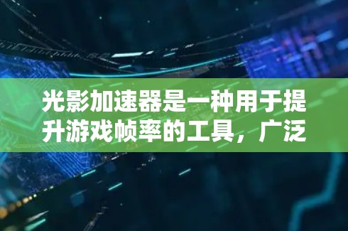 光影加速器是一种用于提升游戏帧率的工具,广泛应用于MOBA类游戏、塔防类游戏和射击类游戏等领域。以下是几种常见的光影加速器推荐 光影加速器是一种用于提升游戏帧率的工具,广泛应用于MOBA类游戏、塔防类游戏和射击类游戏等领域。以下是几种常见的光影加速器推荐