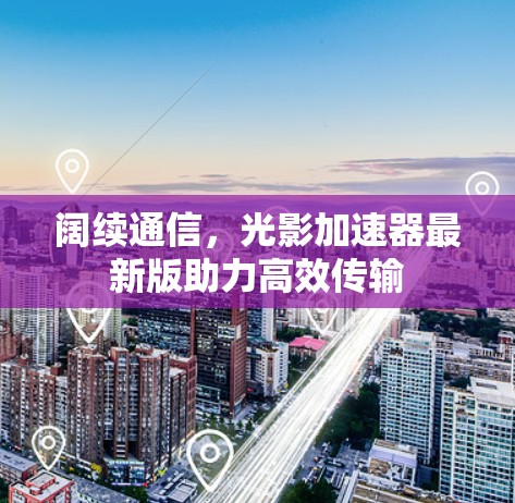 阔续通信，光影加速器最新版助力高效传输