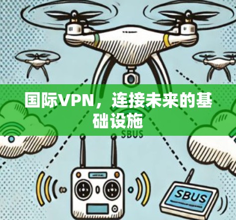 国际VPN,连接未来的基础设施 国际VPN,连接未来的基础设施