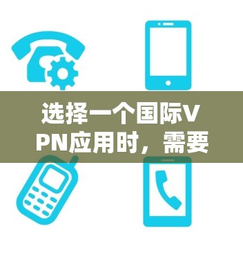 选择一个国际VPN应用时，需要综合考虑多个因素，包括可信度、安全性、网络兼容性、配置设置、稳定性、隐私保护、用户体验、价格以及更新维护等。以下是一个分步指南，帮助你做出明智的选择