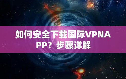 如何安全下载国际VPNAPP？步骤详解