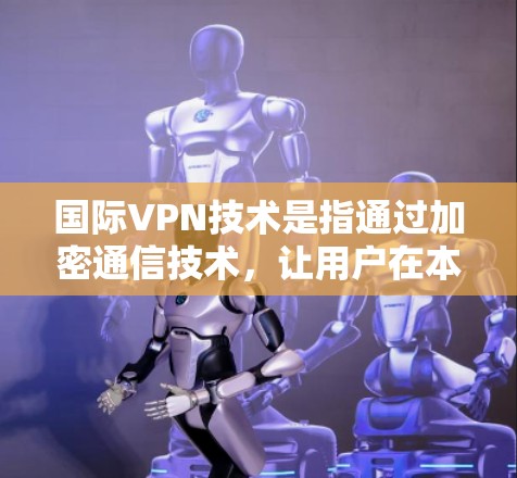 国际VPN技术是指通过加密通信技术，让用户在本地的网络上进行远程访问。这些服务通常在全球范围内提供，满足用户对远程访问的需求。以下是一些国际VPN的合集和推荐