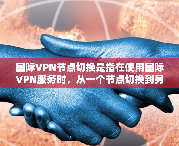 国际VPN节点切换是指在使用国际VPN服务时,从一个节点切换到另一个节点的过程。这类服务通常分布在多个国家和地区,因此在切换节点时需要考虑多个因素,包括安全性和稳定性 国际VPN节点切换是指在使用国际VPN服务时,从一个节点切换到另一个节点的过程。这类服务通常分布在多个国家和地区,因此在切换节点时需要考虑多个因素,包括安全性和稳定性
