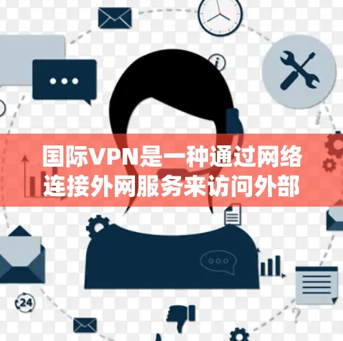 国际VPN是一种通过网络连接外网服务来访问外部服务器的技术,广泛应用于远程办公、数据共享和远程工作场景。以下是一个系统的配置步骤指南 国际VPN是一种通过网络连接外网服务来访问外部服务器的技术,广泛应用于远程办公、数据共享和远程工作场景。以下是一个系统的配置步骤指南