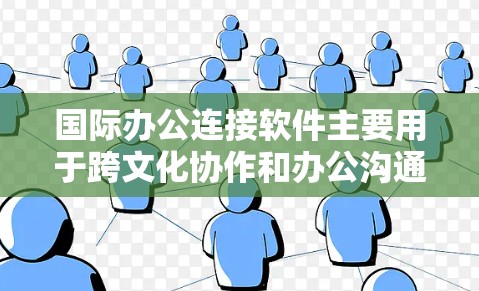 国际办公连接软件主要用于跨文化协作和办公沟通，帮助不同国家或地区的电脑一起工作。以下是一些常用的国际办公软件及其特点