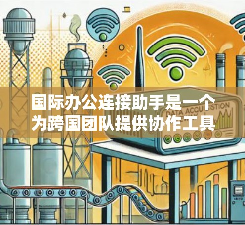 国际办公连接助手是一个为跨国团队提供协作工具的软件或工具，主要服务于不同国家的用户和国际会议。以下是对其的详细解释