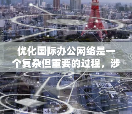 优化国际办公网络是一个复杂但重要的过程，涉及多个方面。以下是对该过程的详细步骤和建议
