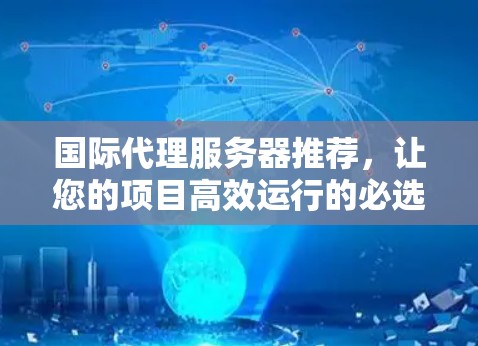 国际代理服务器推荐，让您的项目高效运行的必选工具