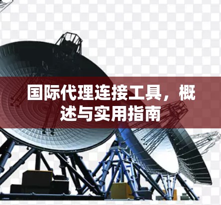 国际代理连接工具，概述与实用指南