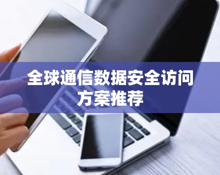 全球通信数据安全访问方案推荐