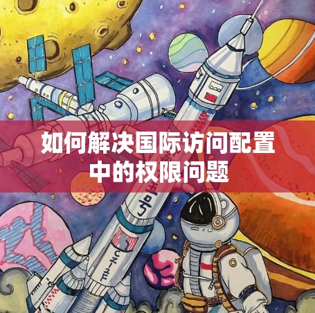 如何解决国际访问配置中的权限问题