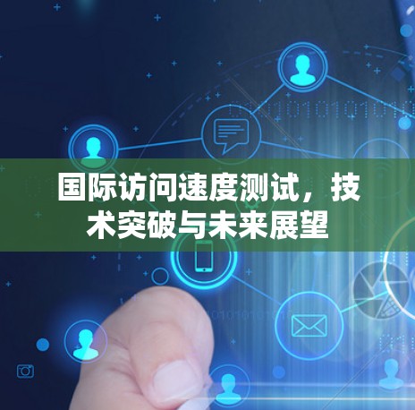 国际访问速度测试，技术突破与未来展望