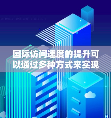 国际访问速度的提升可以通过多种方式来实现，这包括优化会议流程、提升活动吸引力、利用新技术等。以下是一些具体策略和方法
