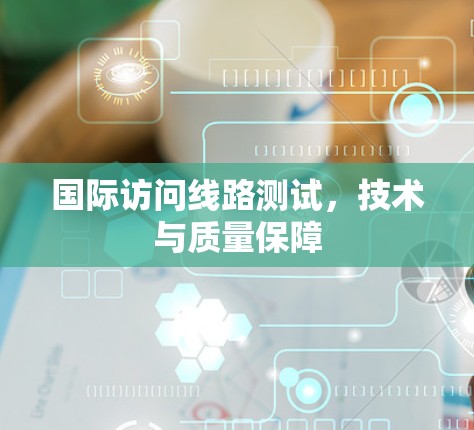 国际访问线路测试，技术与质量保障