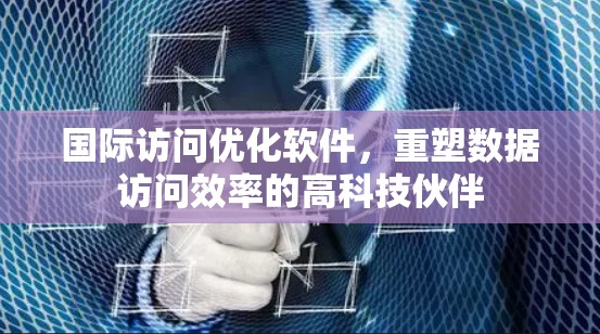 国际访问优化软件,重塑数据访问效率的高科技伙伴 国际访问优化软件,重塑数据访问效率的高科技伙伴
