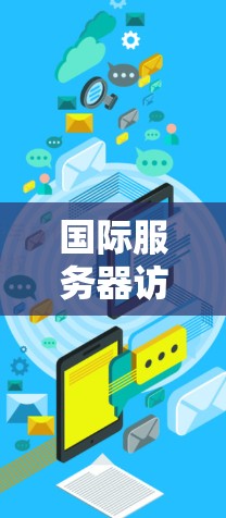 国际服务器访问软件(ICVSS)是一种用于管理国际化的服务器环境的工具,广泛应用于云计算、容器化和云服务领域。以下是对国际服务器访问软件的详细分析和总结 国际服务器访问软件(ICVSS)是一种用于管理国际化的服务器环境的工具,广泛应用于云计算、容器化和云服务领域。以下是对国际服务器访问软件的详细分析和总结