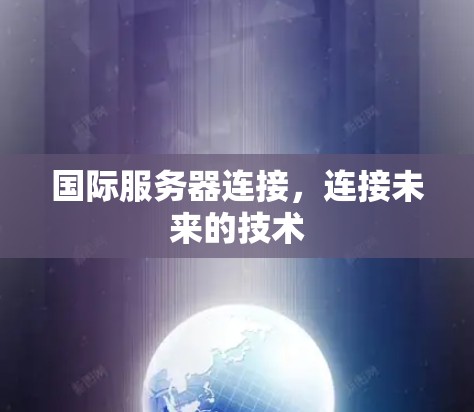 国际服务器连接，连接未来的技术