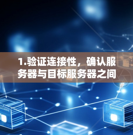 1.验证连接性，确认服务器与目标服务器之间是否可以建立和保持连接