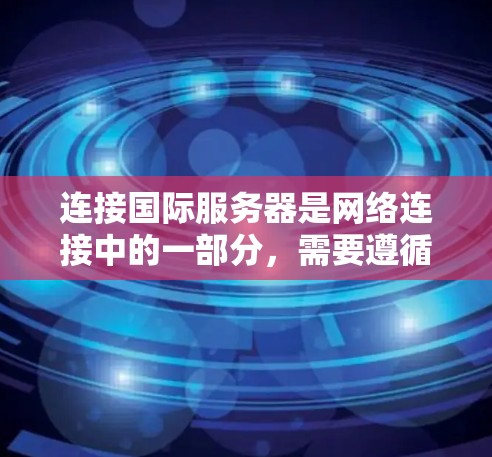 连接国际服务器是网络连接中的一部分,需要遵循一定的步骤和安全策略。以下是一步步的指南 连接国际服务器是网络连接中的一部分,需要遵循一定的步骤和安全策略。以下是一步步的指南