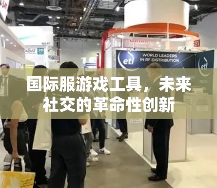 国际服游戏工具，未来社交的革命性创新