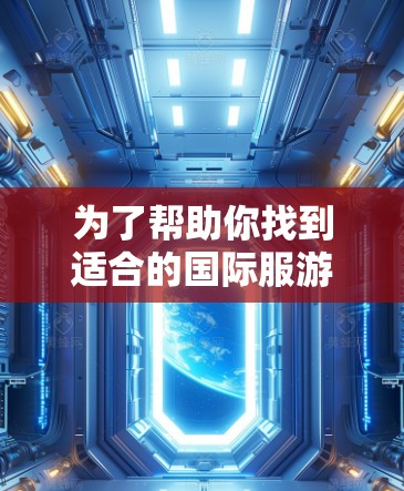 为了帮助你找到适合的国际服游戏加速器，以下是一些有用的信息和步骤指南