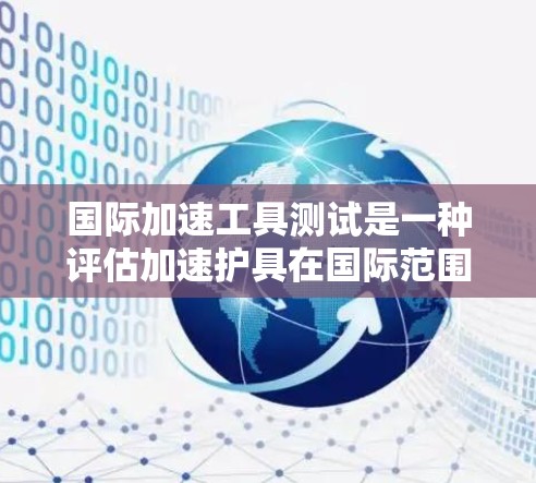 国际加速工具测试是一种评估加速护具在国际范围内对人类运动效果的科学测试。以下是对该概念的详细分析