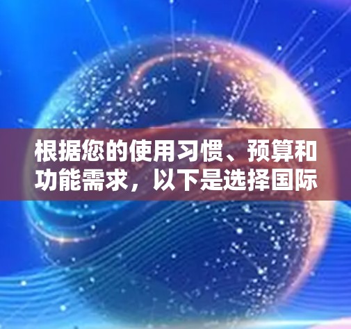 根据您的使用习惯、预算和功能需求,以下是选择国际加速工具的建议 根据您的使用习惯、预算和功能需求,以下是选择国际加速工具的建议