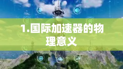 1.国际加速器的物理意义 1.国际加速器的物理意义