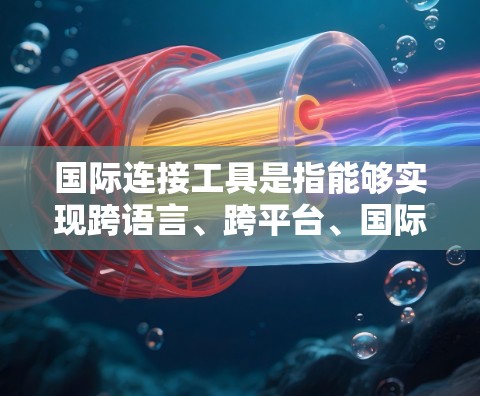 国际连接工具是指能够实现跨语言、跨平台、国际化的网络连接工具。以下是一些常见的国际连接工具及其用途