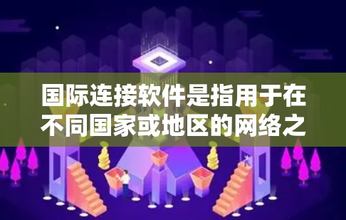 国际连接软件是指用于在不同国家或地区的网络之间建立联系的工具或软件。这些软件通常可以帮助用户在不同的设备或设备上进行网络互连,比如浏览器在不同地区的设备之间互连。以下是一些常见的国际连接软件及其特点 国际连接软件是指用于在不同国家或地区的网络之间建立联系的工具或软件。这些软件通常可以帮助用户在不同的设备或设备上进行网络互连,比如浏览器在不同地区的设备之间互连。以下是一些常见的国际连接软件及其特点