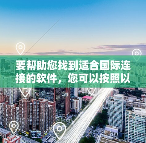 要帮助您找到适合国际连接的软件，您可以按照以下分类整理