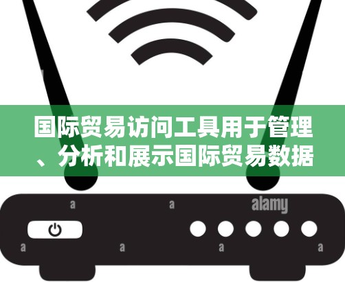 国际贸易访问工具用于管理、分析和展示国际贸易数据,支持跨部门协作和市场预测。以下是一些常见的国际贸易访问工具及其特点 国际贸易访问工具用于管理、分析和展示国际贸易数据,支持跨部门协作和市场预测。以下是一些常见的国际贸易访问工具及其特点