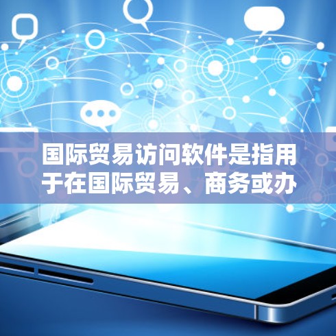 国际贸易访问软件是指用于在国际贸易、商务或办公环境中管理、访问和处理国际客户、供应商或合作伙伴信息的工具。这些软件通常支持多种数据库和平台，旨在简化跨国文化交流和信息管理