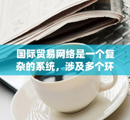 国际贸易网络是一个复杂的系统，涉及多个环节和因素，为了构建高效、可靠的国际贸易网络，可以从以下几个方面进行规划和设计