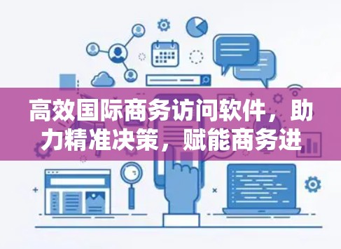 高效国际商务访问软件,助力精准决策,赋能商务进化 高效国际商务访问软件,助力精准决策,赋能商务进化