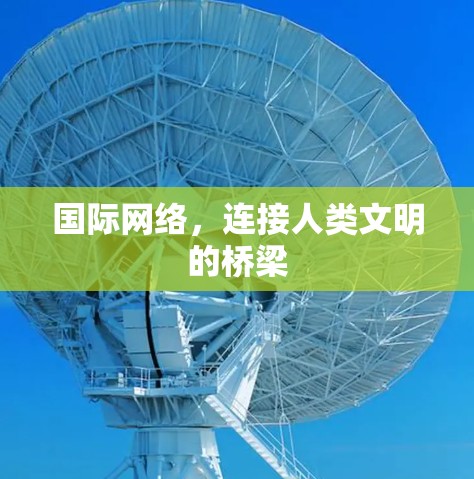 国际网络,连接人类文明的桥梁 国际网络,连接人类文明的桥梁