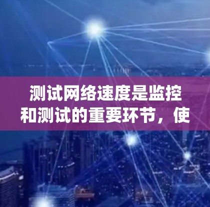 测试网络速度是监控和测试的重要环节，使用国际网络测速平台可以帮助你了解网络的实际负载情况，优化网络配置并确保网络稳定。以下是详细的步骤 guide