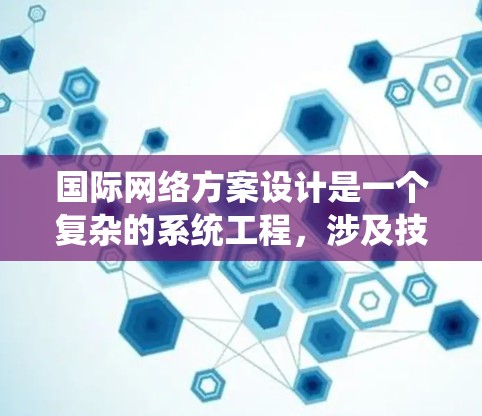 国际网络方案设计是一个复杂的系统工程，涉及技术、文化、经济和法律等多个方面。以下是一些一般性的指导和步骤，帮助你设计一个适合国际化的网络方案