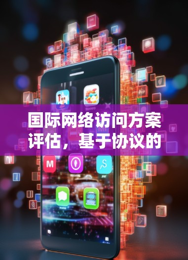 国际网络访问方案评估，基于协议的性能分析与优化方案
