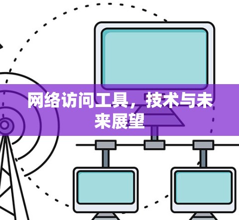 网络访问工具，技术与未来展望